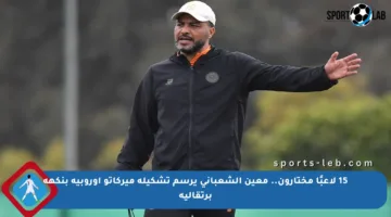 15 لاعبًا مختارون.. معين الشعباني يرسم تشكيلة ميركاتو أوروبية بنكهة برتقالية
